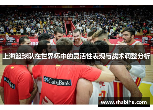 上海篮球队在世界杯中的灵活性表现与战术调整分析