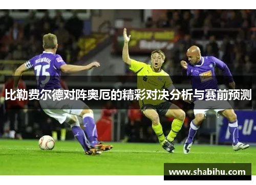 比勒费尔德对阵奥厄的精彩对决分析与赛前预测