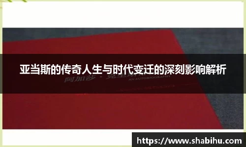 美嘉体育亚当斯的传奇人生与时代变迁的深刻影响解析