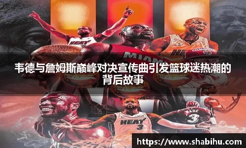 美嘉体育韦德与詹姆斯巅峰对决宣传曲引发篮球迷热潮的背后故事