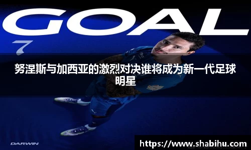 美嘉体育努涅斯与加西亚的激烈对决谁将成为新一代足球明星