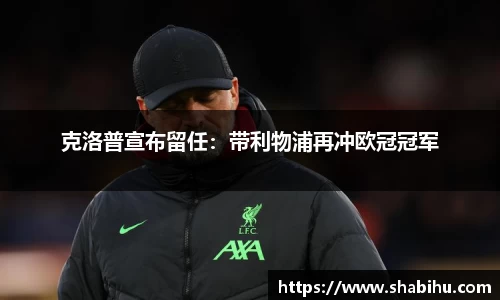 美嘉体育克洛普宣布留任：带利物浦再冲欧冠冠军