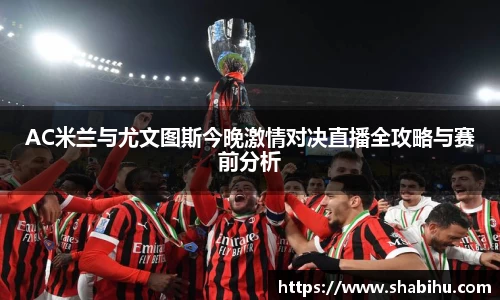 美嘉体育AC米兰与尤文图斯今晚激情对决直播全攻略与赛前分析